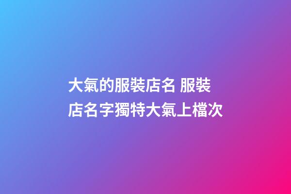 大氣的服裝店名 服裝店名字獨特大氣上檔次